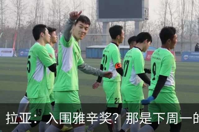 拉亚：入围雅辛奖？那是下周一的事，现在要专注于明天的比赛