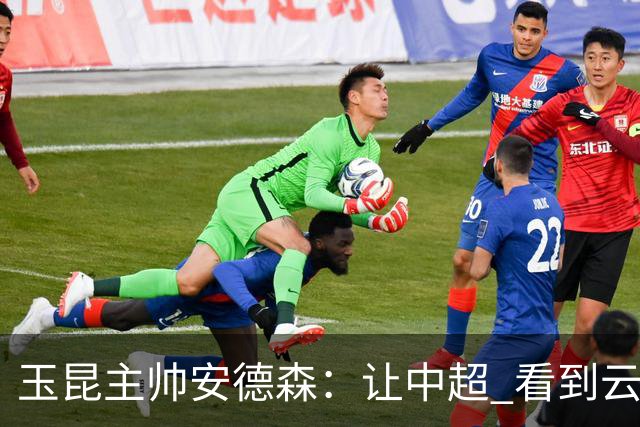 玉昆主帅安德森：让中超 看到云南足球的力量