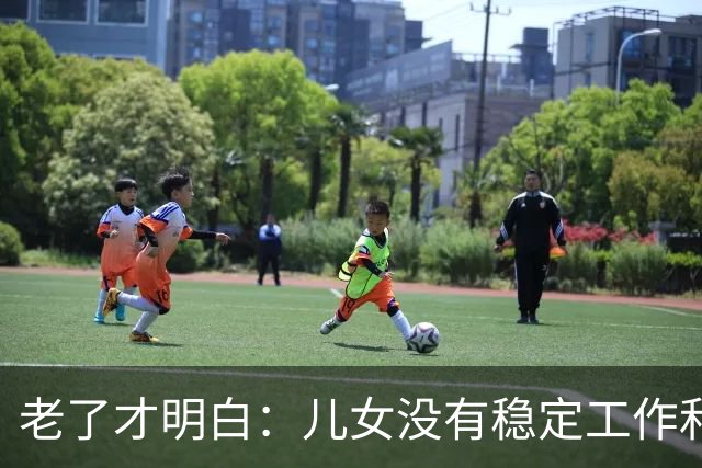 老了才明白：儿女没有稳定工作和好的婚姻，是父母晚年最大的心病