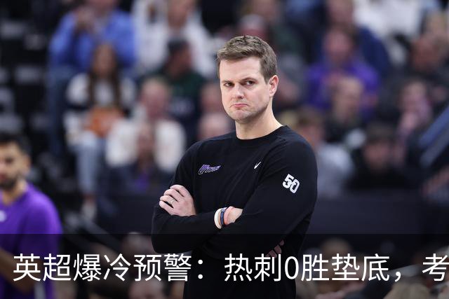 英超爆冷预警：热刺0胜垫底，考文垂两连胜挑战豪门
