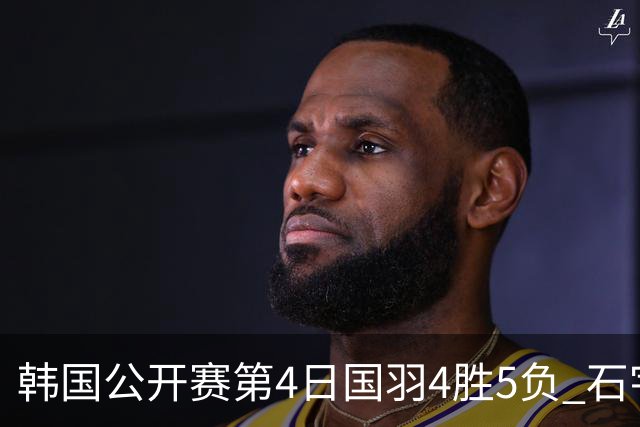韩国公开赛第4日国羽4胜5负 石宇奇李诗沣遭横扫
