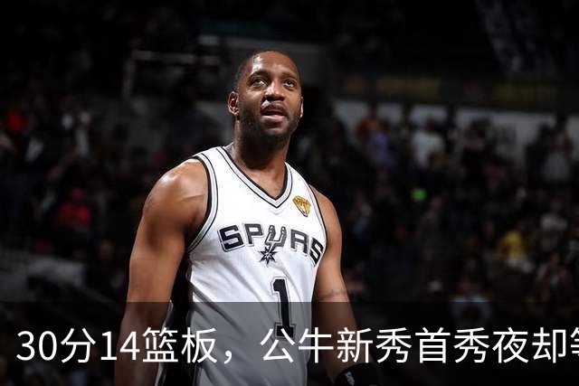 30分14篮板，公牛新秀首秀夜却等不来一场胜利
