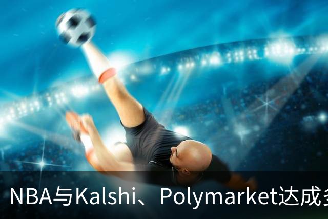 NBA与Kalshi、Polymarket达成多年合作协议